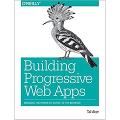 Building Progressive Web Apps: Bringing the Power of Native to the Browser