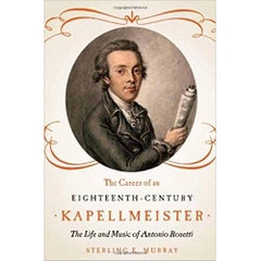 The Career of an Eighteenth-Century Kapellmeister: The Life and Music of Antonio Rosetti (Eastman Studies in Music)