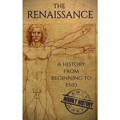 The Renaissance: A History From Beginning to End (Leonardo Da Vinci, Michelangelo, Theresa of Avila, William Shakespeare, Martin Luther, Johannes Gutenberg)