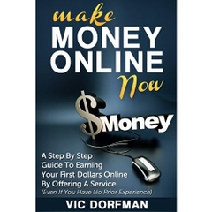 Make Money Online NOW: A Step By Step Guide To Earning Your First Dollars Online By Offering A Service