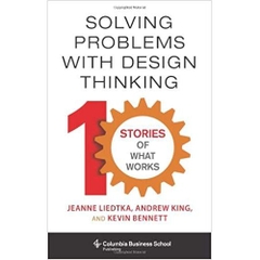 Solving Problems with Design Thinking: Ten Stories of What Works (Columbia Business School Publishing)