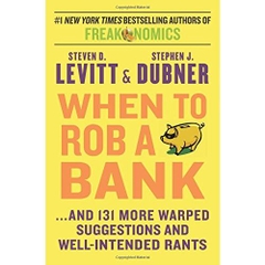 When to Rob a Bank: ...And 131 More Warped Suggestions and Well-Intended Rants