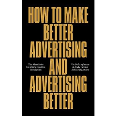 How To Make Better Advertising And Advertising Better: The Manifesto for a New Creative Revolution