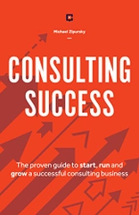 Consulting Success: The Proven Guide to Start, Run and Grow a Successful Consulting Business