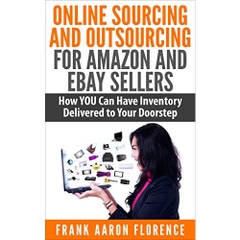 Online Sourcing and Outsourcing for Amazon and eBay Sellers: How YOU Can Have Inventory Delivered to Your Doorstep