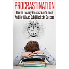Procrastination: How To Destroy Procrastination Once and For All, And Build Habits of Success (Procrastination, Time Management, Productivity, Personal Development, Wealth)