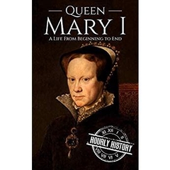 Queen Mary I: A Life From Beginning to End
