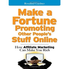 Make a Fortune Promoting Other People's Stuff Online: How Affiliate Marketing Can Make You Rich