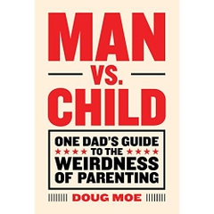 Man vs. Child: One Dad's Guide to the Weirdness of Parenting