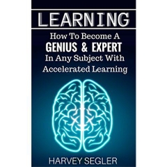 Learning: How To Become a Genius & Expert In Any Subject With Accelerated Learning (Accelerated Learning - Learn Faster -How To Learn - Make It Stick - Brain Training)