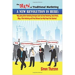 The Death Of Traditional Marketing - A New Revolution Is Here: Why Using Online Marketing Strategies Such As Email Marketing, Social Media, Blogs, ... Press Releases Can Help Propel Your Business