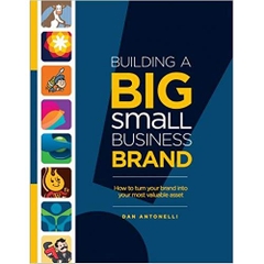 Building a Big Small Business Brand: How to Turn Your Brand into Your Most Valuable Asset