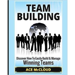 Team Building: Discover How To Easily Build & Manage Winning Teams (Strategies for Building and Leading Powerful Teams)