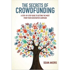 The Secrets of Crowdfunding: A Step-by-Step Guide to Getting the Most From Your Kickstarter Campaign
