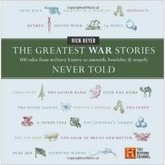 The Greatest War Stories Never Told: 100 Tales from Military History to Astonish, Bewilder, and Stupefy