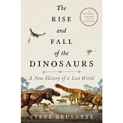 The Rise and Fall of the Dinosaurs: A New History of a Lost World