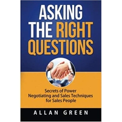 Asking the Right Questions: Secrets of Power Negotiating and Sales Techniques for Sales People (Salary Negotiation, Secrets of Power Negotiating, ... Negotiation Skills, Sales Techniques)