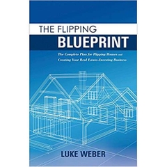 The Flipping Blueprint: The Complete Plan for Flipping Houses and Creating Your Real Estate-Investing Business