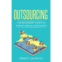 Outsourcing: The Beginners’ Guide to Hiring Virtual Assistants