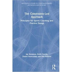 The Constraints-Led Approach: Principles for Sports Coaching and Practice Design (Routledge Studies in Constraints-Based Methodologies in Sport)