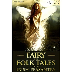 FAIRY AND FOLK TALES OF THE IRISH PEASANTRY (Sixty-Four Celtic Myth and Legend) - Annotated Fairy Tale Origins
