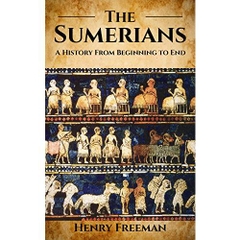 Sumerians: A History From Beginning to End