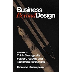 Business Beyond Design: A new model to Think Strategically, Foster Creativity and Transform Businesses