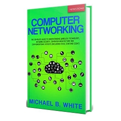 Computer Networking: The Complete Guide to Understanding Wireless Technology, Network Security, Computer Architecture and Communications Systems (Including Cisco, CCNA and CCENT)