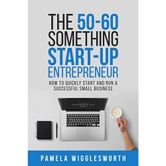 The 50-60 Something Start-up Entrepreneur: How to Quickly Start and Run a Successful Small Business
