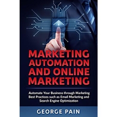 Marketing Automation and Online Marketing: Automate Your Business through Marketing Best Practices such as Email Marketing and Search Engine Optimization
