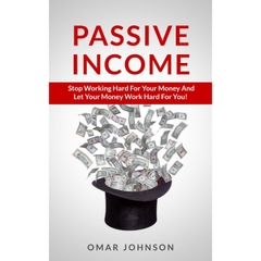 Passive Income: Stop Working Hard For Your Money And Let Your Money Work Hard For You!