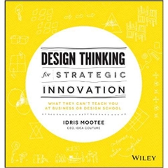 Design Thinking for Strategic Innovation: What They Can't Teach You at Business or Design School