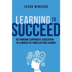 Learning to Succeed: Rethinking Corporate Education in a World of Unrelenting Change