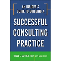 An Insider's Guide to Building a Successful Consulting Practice