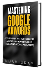 Mastering Google Adwords 2019: Step-by-Step Instructions for Advertising Your Business (Including Google Analytics)