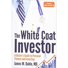 The White Coat Investor: A Doctor's Guide To Personal Finance And Investing