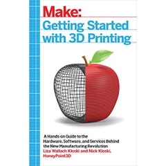 Getting Started with 3D Printing: A Hands-on Guide to the Hardware, Software, and Services Behind the New Manufacturing Revolution