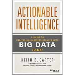 Actionable Intelligence: A Guide to Delivering Business Results with Big Data Fast!