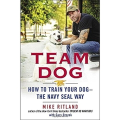 Team Dog: How to Train Your Dog--the Navy SEAL Way