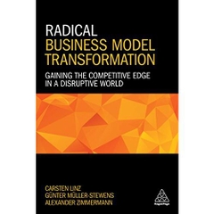 Radical Business Model Transformation: Gaining the Competitive Edge in a Disruptive World