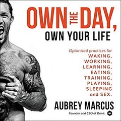 Own the Day, Own Your Life: Optimized Practices for Waking, Working, Learning, Eating, Training, Playing, Sleeping, and Sex