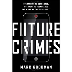 Future Crimes: Everything Is Connected, Everyone Is Vulnerable and What We Can Do About It