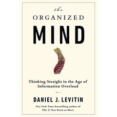 The Organized Mind: Thinking Straight in the Age of Information Overload