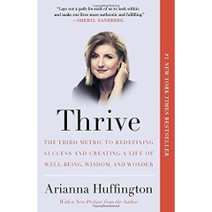 Thrive: The Third Metric to Redefining Success and Creating a Life of Well-Being, Wisdom, and Wonder