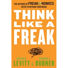 Think Like a Freak: The Authors of Freakonomics Offer to Retrain Your Brain