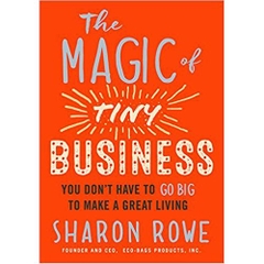 The Magic of Tiny Business: You Don't Have to Go Big to Make a Great Living