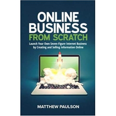 Online Business from Scratch: Launch Your Own Seven-Figure Internet Business by Creating and Selling Information Online