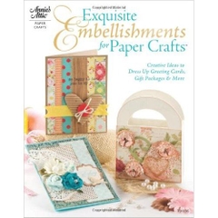 Exquisite Embellishments for Paper Crafts: Creative Ideas to Dress Up Greeting Cards, Gift Packages & More