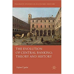 The Evolution of Central Banking: Theory and History (Palgrave Studies in Economic History)