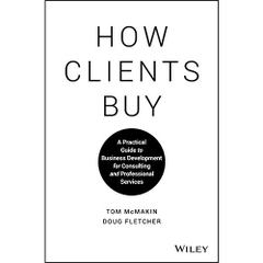 How Clients Buy: A Practical Guide to Business Development for Consulting and Professional Services